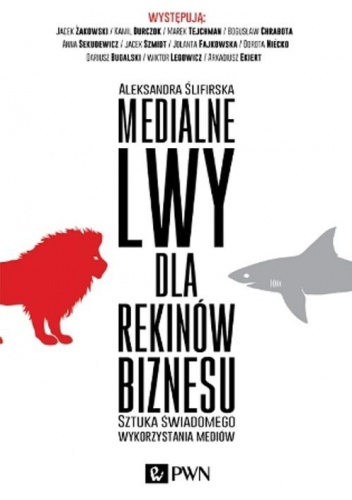 Okładka: Aleksandra Ślifirska - Medialne lwy dla rekinów biznesu. Sztuka świadomego wykorzystania mediów