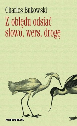 Okładka: Charles Bukowski - Z obłędu odsiać słowo, wers, drogę