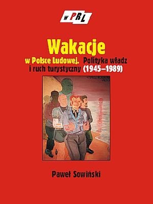 Okładka: Paweł Sowiński - Wakacje w Polsce Ludowej. Polityka władz i ruch turystyczny (1945-1989)