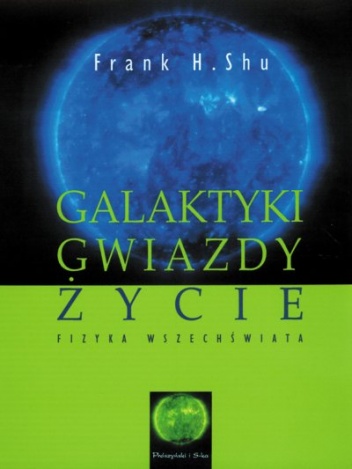 Okładka: Frank Hsia-San Shu - Galaktyki, gwiazdy, życie. Fizyka Wszechświata