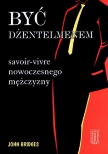 Okładka: John Bridges - Być dżentelmenem. Savoir-vivre nowoczesnego mężczyzny
