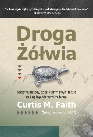 Okładka: Curtis Faith - Droga Żółwia. Sekretne metody, dzięki którym zwykli ludzie stali się legendarnymi traderami.