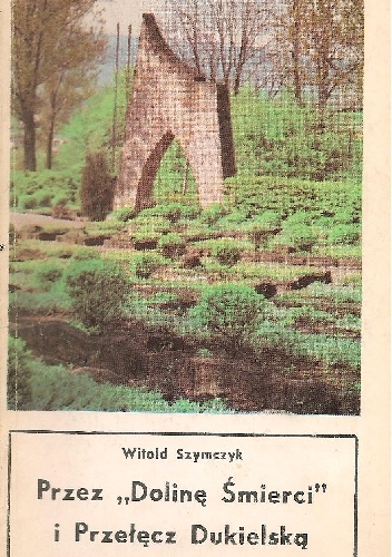 Okładka: Witold Szymczyk - Przez "Dolinę Śmierci" i Przełęcz Dukielską