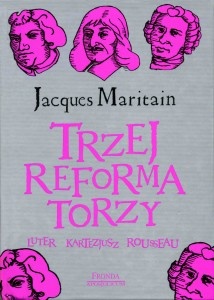 Okładka: Jacques Maritain - Trzej reformatorzy: Luter, Kartezjusz, Rousseau