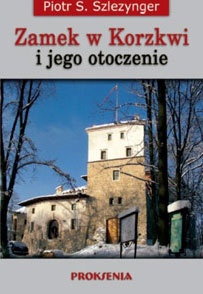Okładka: Piotr Stanisław Szlezynger - Zamek w Korzkwi i jego otoczenie