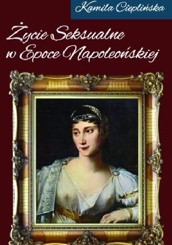 Okładka: Kamila Cieplińska - Życie seksualne w epoce napoleońskiej