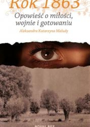 Okładka: Aleksandra Katarzyna Maludy - Rok 1863. Opowieść o miłości wojnie i gotowaniu.