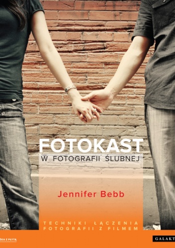 Okładka: Jennifer Bebb - Fotokast w fotografii ślubnej. Techniki łączenia fotografii z filmem