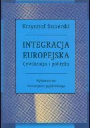 Okładka: Krzysztof Szczerski - Integracja europejska. Cywilizacja i polityka