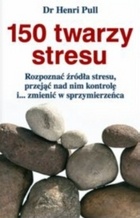 Okładka: Henri Pull - 150 twarzy stresu : rozpoznać źródła stresu, przejąć nad nim kontrolę i... zmienić w sprzymierzeńca