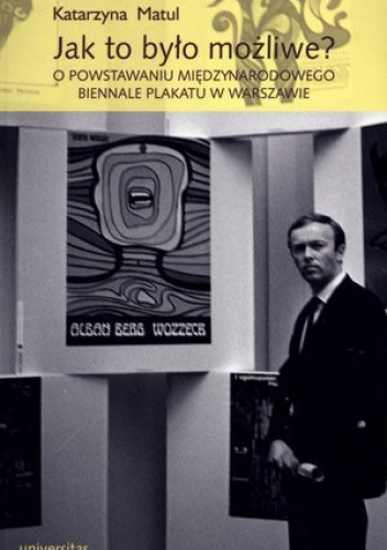 Okładka: Katarzyna Matul - Jak to było możliwe? O powstawaniu Międzynarodowego Biennale Plakatu w Warszawie