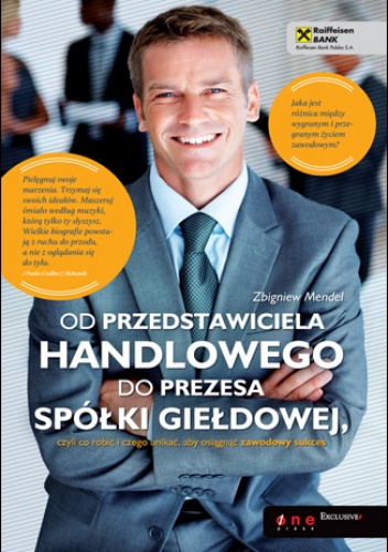 Okładka: Zbigniew Mendel - Od przedstawiciela handlowego do prezesa spółki giełdowej, czyli co robić i czego unikać, aby osiągnąć zawodowy sukces