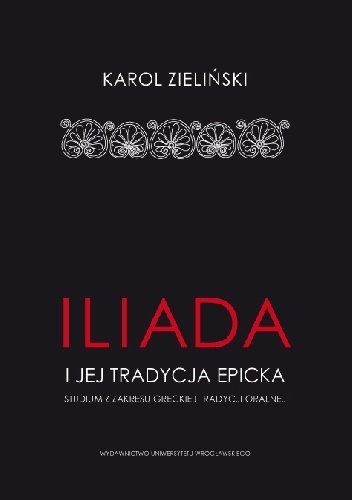 Okładka: Karol Zieliński - "Iliada" i jej tradycja epicka. Studium z zakresu greckiej tradycji oralnej