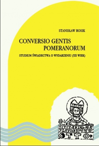 Okładka: Stanisław Rosik - Conversio gentis Pomeranorum. Studium świadectwa o wydarzeniu (XII wiek)