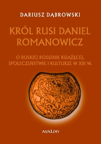 Okładka: Dariusz Dąbrowski - Król Rusi Daniel Romanowicz. O ruskiej rodzinie książęcej, społeczeństwie i kulturze w XIII w.