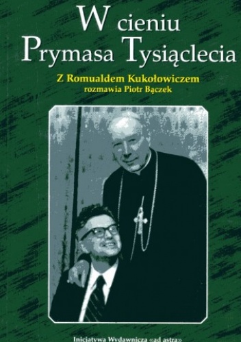 Okładka: Piotr Bączek - W cieniu Prymasa Tysiąclecia: z profesorem Romualdem Kukołowiczem rozmawia Piotr Bączek