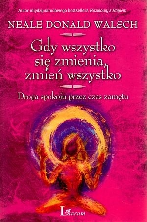 Okładka: Neale Donald Walsch - Gdy wszystko się zmienia, zmień wszystko. Droga spokoju przez czas zamętu