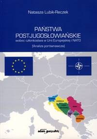 Okładka: Natasza Lubik-Reczek - Państwa postjugosłowiańskie wobec członkostwa w Unii Europejskiej i NATO. (Analiza porównawcza)