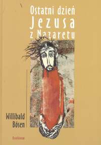 Okładka:  Bosen Willibald - Ostatni dzień Jezusa z Nazaretu