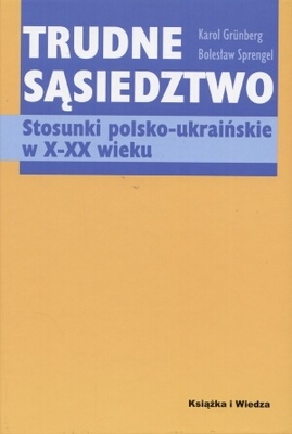 Okładka: Karol Grünberg - Trudne sąsiedztwo. Stosunki polsko-ukraińskie w X-XX wieku