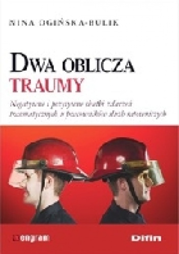 Okładka: Nina Ogińska-Bulik - Dwa oblicza traumy. Negatywne i pozytywne skutki zdarzeń traumatycznych u pracowników służb ratowniczych