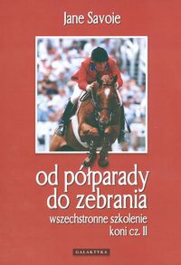 Okładka: Jane Savoie - Wszechstronne szkolenie koni cz. II Od półparady do zebrania