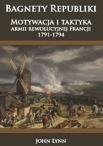 Okładka: John Lynn - Bagnety Republiki. Motywacja i taktyka armii rewolucyjnej Francji 1791-1794