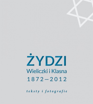 Okładka:  praca zbiorowa - Żydzi Wieliczki i Klasna 1872–2012. Teksty i fotografie