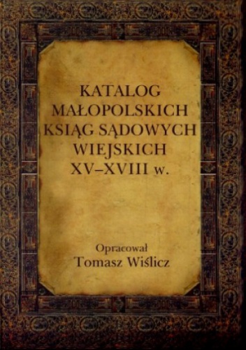 Okładka: Tomasz Wiślicz - Katalog małopolskich ksiąg sądowych wiejskich XV-XVIII w.