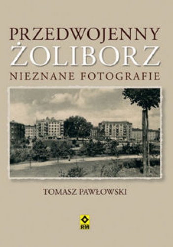 Okładka: Tomasz Pawłowski (varsavianista) - Przedwojenny Żoliborz. Nieznane fotografie