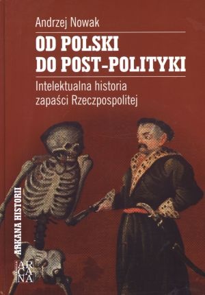 Okładka: Andrzej Nowak - Od Polski do post-polityki. Intelektualna historia zapaści Rzeczpospolitej