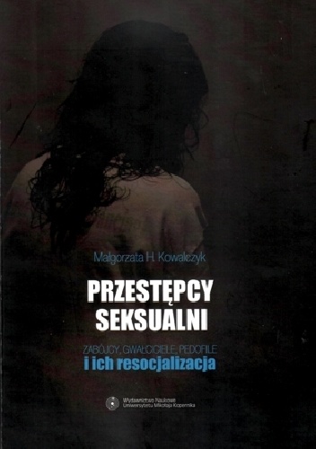 Okładka: Małgorzata H. Kowalczyk - Przestępcy seksualni. Zabójcy, gwałciciele, pedofile i ich resocjalizacja