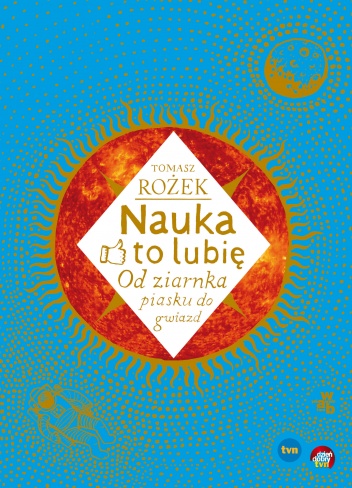 Okładka: Tomasz Rożek - Nauka - to lubię. Od ziarnka piasku do gwiazd