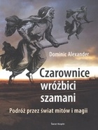 Okładka: Dominic Alexander - Czarownice, wróżbici, szamani. Podróż przez świat mitów i magii