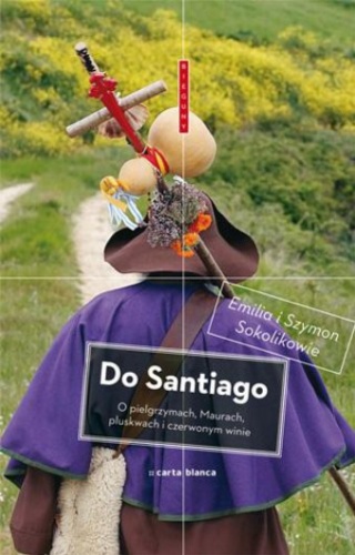 Okładka: Emilia Sokolik - Do Santiago. O pielgrzymach, Maurach, pluskwach i czerwonym winie