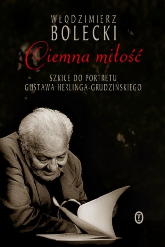Okładka: Włodzimierz Bolecki - Ciemna miłość. Szkice do portretu Gustawa Herlinga-Grudzińskiego