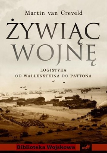 Okładka: Martin Van Creveld - Żywiąc wojnę. Logistyka od Walleinsteina do Pattona