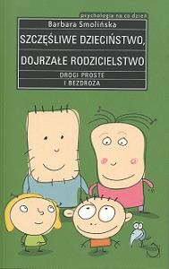 Okładka: Barbara Smolińska - Szczęśliwe dzieciństwo. Dojrzałe rodzicielstwo. Drogi proste i bezdroża