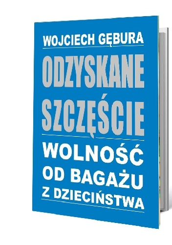 Okładka: Wojciech Gębura - Odzyskane szczęście. Wolność od bagażu z dzieciństwa