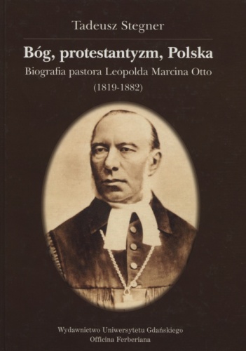 Okładka: Tadeusz Stegner - Bóg, protestantyzm, Polska: biografia pastora Leopolda Marcina Otto (1819-1882)