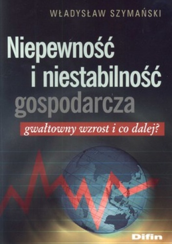 Okładka: Władysław Szymański - Niepewność i niestabilność gospodarcza. Gwałtowny wzrost i co dalej?
