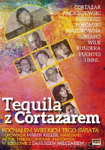 Okładka: Dariusz Wilczak - Tequila z Cortazarem. Kochałem wielkich tego świata.