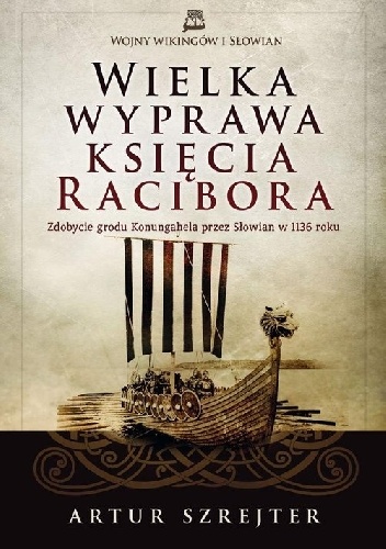 Okładka: Artur Szrejter - Wielka wyprawa księcia Racibora. Zdobycie grodu Konungahela przez Słowian w 1136 roku