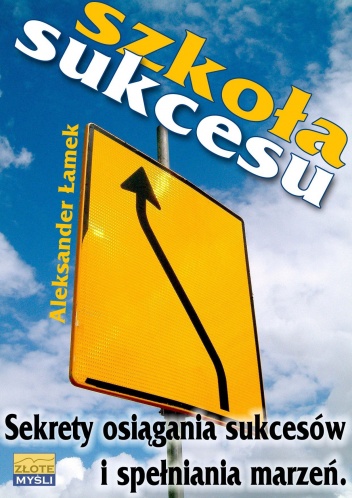 Okładka: Aleksander Łamek - Szkoła sukcesu. Sekrety osiągania sukcesów i spełniania marzeń.
