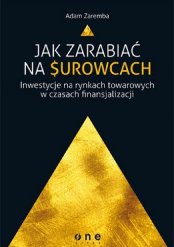 Okładka: Adam Zaremba - Jak zarabiać na surowcach. Inwestycje na rynkach towarowych w czasach finansjalizacji