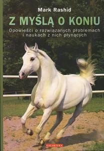 Okładka: Mark Rashid - Z myślą o koniu. Opowieści o rozwiązanych problemach i naukach z nich płynących.