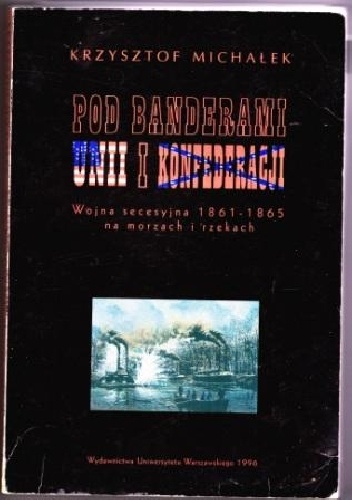 Okładka: Krzysztof Michałek - Pod banderami Unii i Konfederacji. Wojna secesyjna 1861-1865 na morzach i rzekach