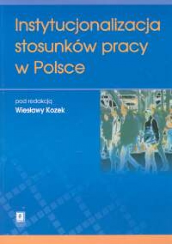 Okładka: Wiesława Kozek - Instytucjonalizacja stosunków pracy w Polsce