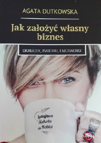 Okładka: Agata Dutkowska - Jak założyć własny biznes - okruchy, iskierki, fajerwerki