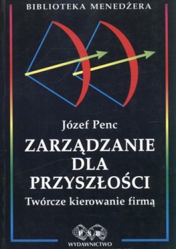 Okładka: Józef Penc - Zarządzanie dla przyszłości.Twórcze kierowanie firmą